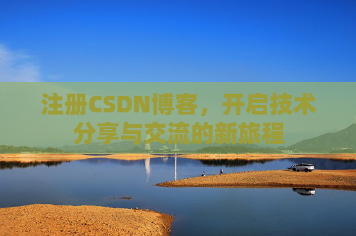 注册CSDN博客，开启技术分享与交流的新旅程